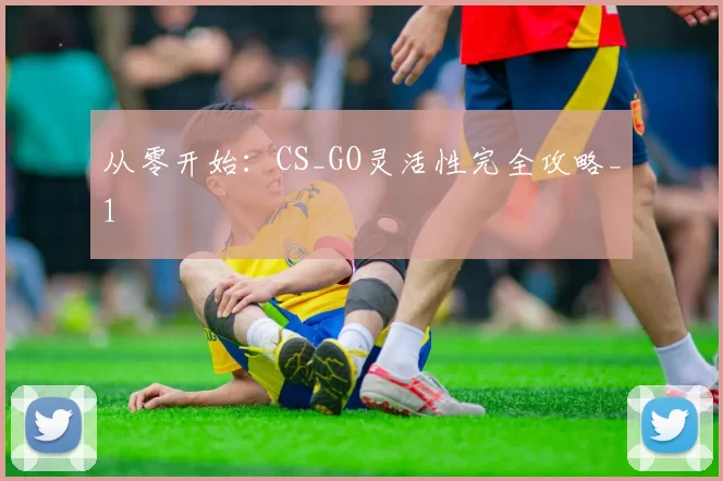 从零开始：CS_GO灵活性完全攻略_1