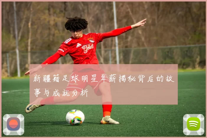 新疆籍足球明星年薪揭秘背后的故事与成就分析