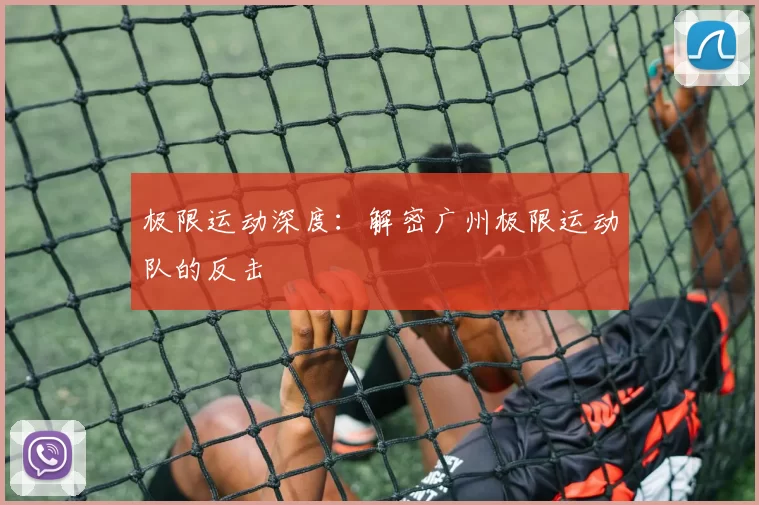 极限运动深度：解密广州极限运动队的反击
