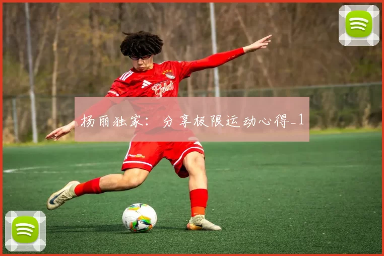 杨丽独家：分享极限运动心得_1