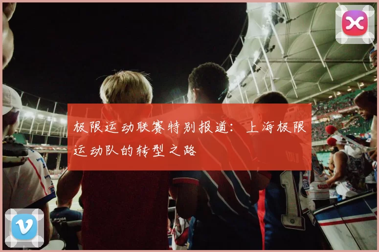 极限运动联赛特别报道：上海极限运动队的转型之路