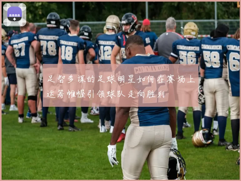 足智多谋的足球明星如何在赛场上运筹帷幄引领球队走向胜利