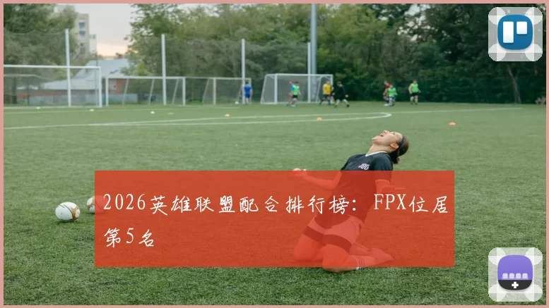 2026英雄联盟配合排行榜：FPX位居第5名