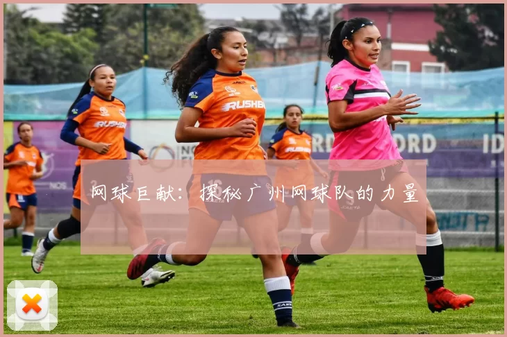 网球巨献：探秘广州网球队的力量