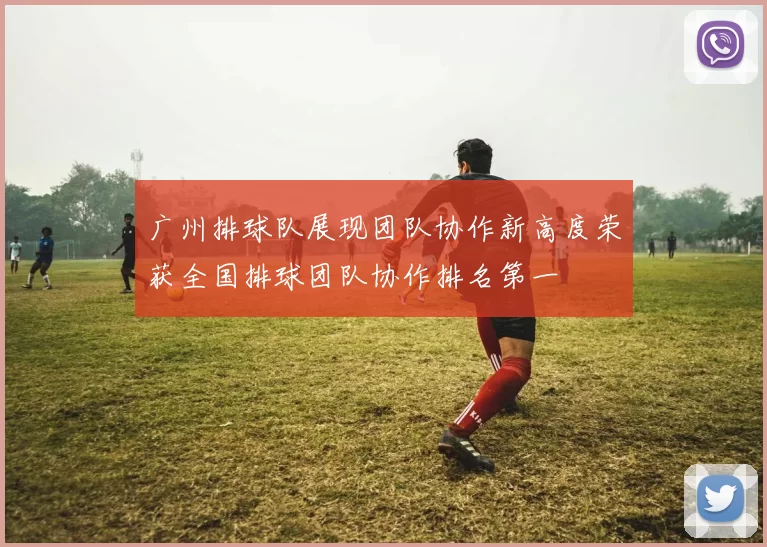 广州排球队展现团队协作新高度荣获全国排球团队协作排名第一